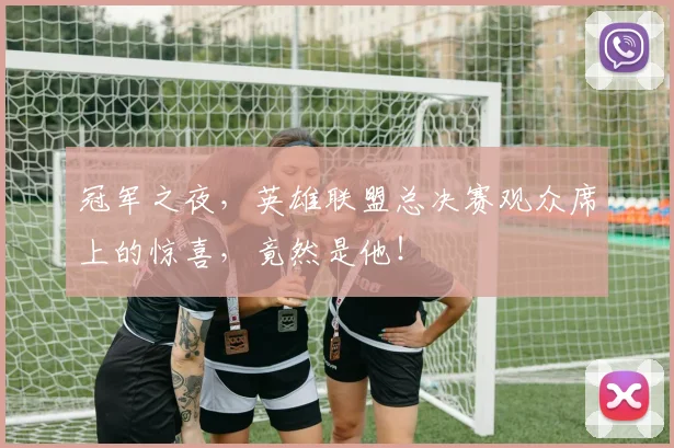 冠军之夜，英雄联盟总决赛观众席上的惊喜，竟然是他！