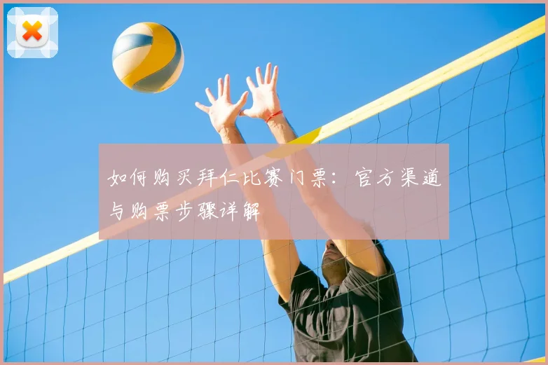 如何购买拜仁比赛门票：官方渠道与购票步骤详解