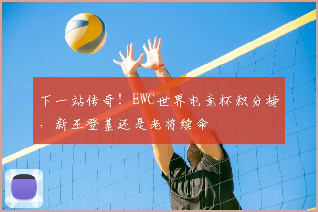 下一站传奇！EWC世界电竞杯积分榜，新王登基还是老将续命