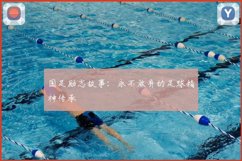国足励志故事:永不放弃的足球精神传承
