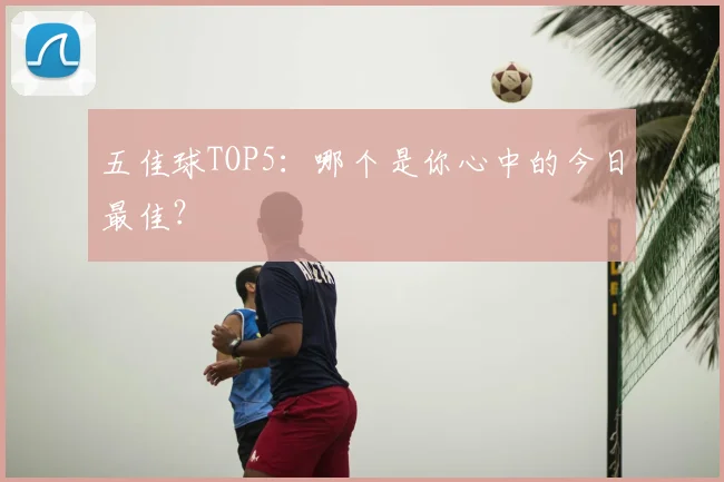 五佳球TOP5：哪个是你心中的今日最佳？