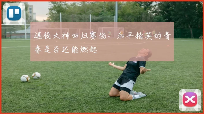 退役大神回归赛场，和平精英的青春是否还能燃起
