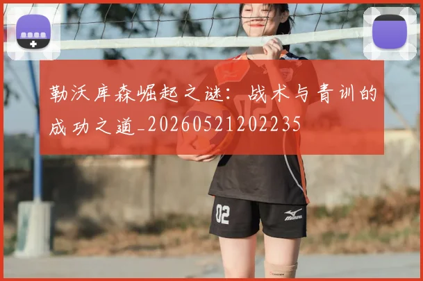 勒沃库森崛起之谜：战术与青训的成功之道_20260521202235