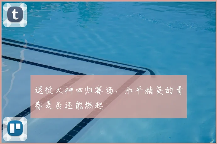 退役大神回归赛场，和平精英的青春是否还能燃起