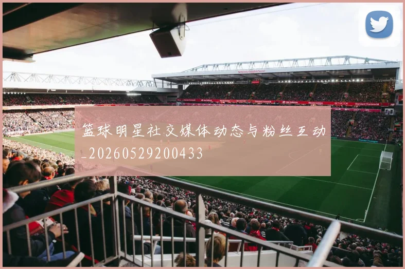 篮球明星社交媒体动态与粉丝互动_20260529200433