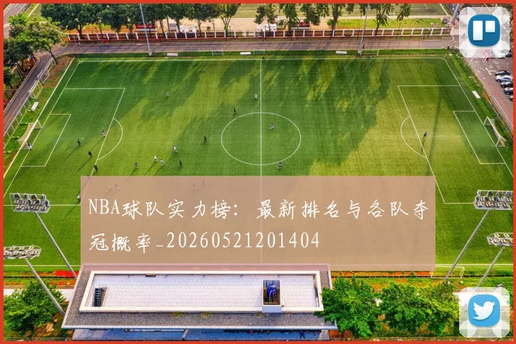 NBA球队实力榜：最新排名与各队夺冠概率_20260521201404