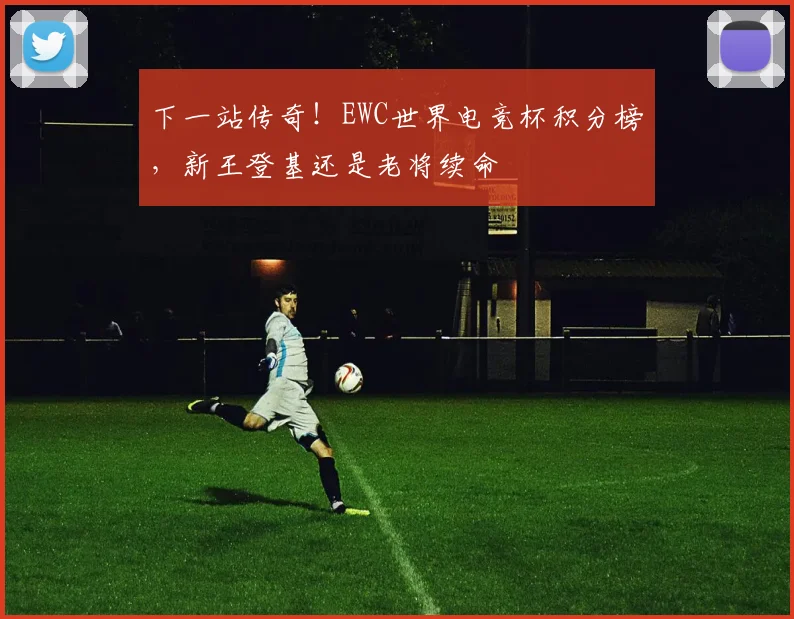 下一站传奇！EWC世界电竞杯积分榜，新王登基还是老将续命