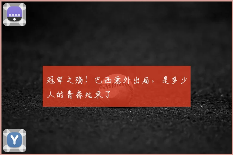 冠军之殇！巴西意外出局，是多少人的青春结束了