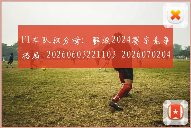 F1车队积分榜：解读2024赛季竞争格局_20260603221103_20260702043554