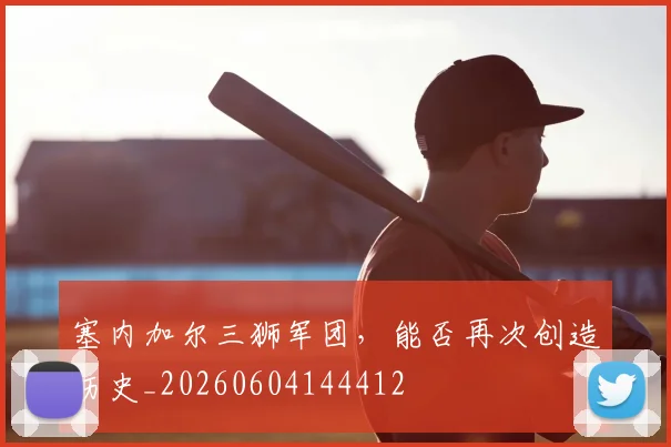 塞内加尔三狮军团,能否再次创造历史_20260604144412