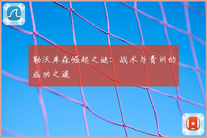 勒沃库森崛起之谜：战术与青训的成功之道