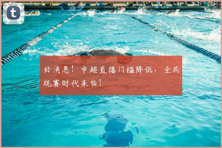 好消息！中超直播门槛降低，全民观赛时代来临！