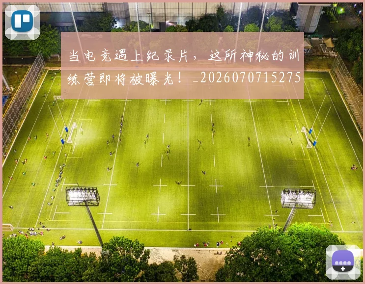 当电竞遇上纪录片,这所神秘的训练营即将被曝光!_20260707152756