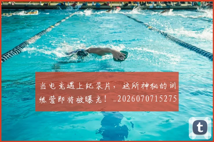 当电竞遇上纪录片,这所神秘的训练营即将被曝光!_20260707152756