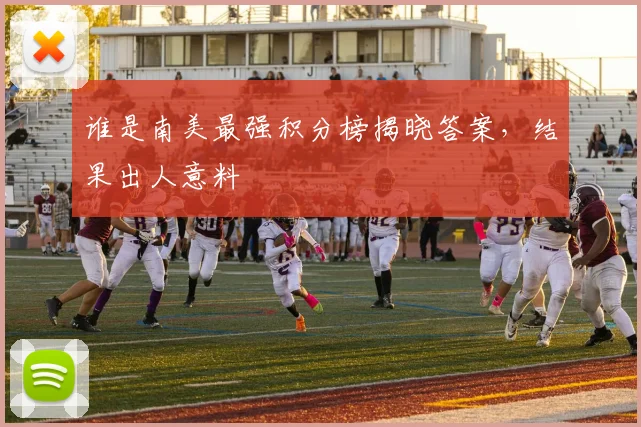 谁是南美最强积分榜揭晓答案，结果出人意料