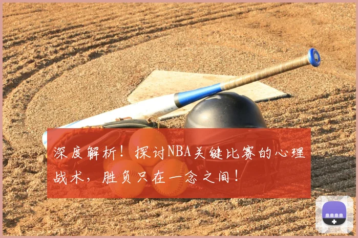 深度解析!探讨NBA关键比赛的心理战术,胜负只在一念之间!