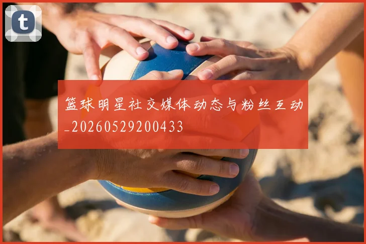 篮球明星社交媒体动态与粉丝互动_20260529200433