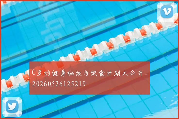 C罗的健身秘诀与饮食计划大公开_20260526125219